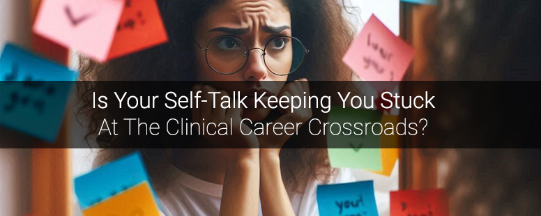 Is Your Self-Talk Keeping You Stuck At The Clinical Career Crossroads ...